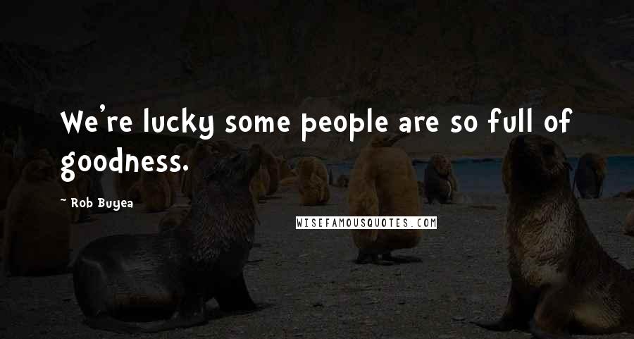 Rob Buyea Quotes: We're lucky some people are so full of goodness.