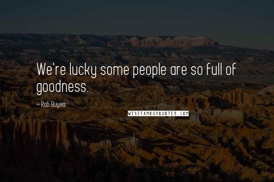 Rob Buyea Quotes: We're lucky some people are so full of goodness.
