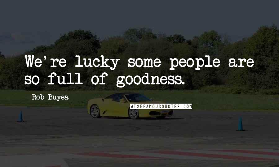 Rob Buyea Quotes: We're lucky some people are so full of goodness.