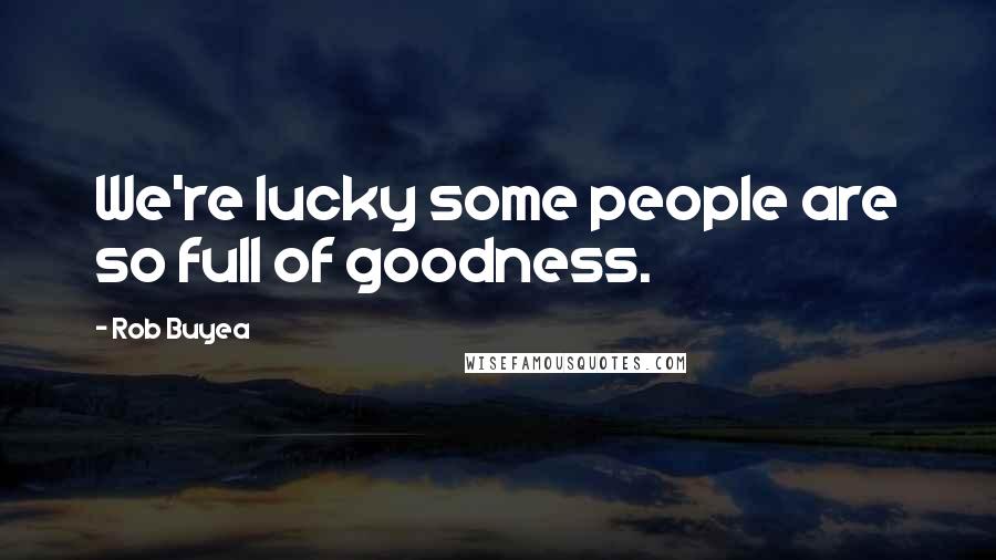 Rob Buyea Quotes: We're lucky some people are so full of goodness.