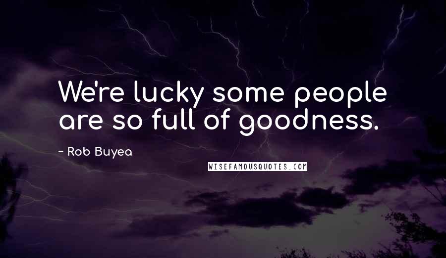 Rob Buyea Quotes: We're lucky some people are so full of goodness.