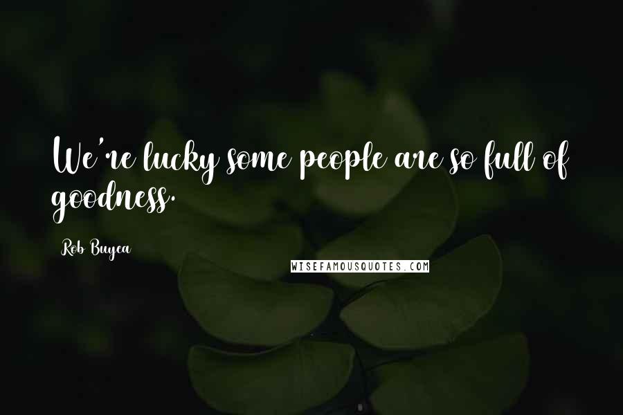 Rob Buyea Quotes: We're lucky some people are so full of goodness.