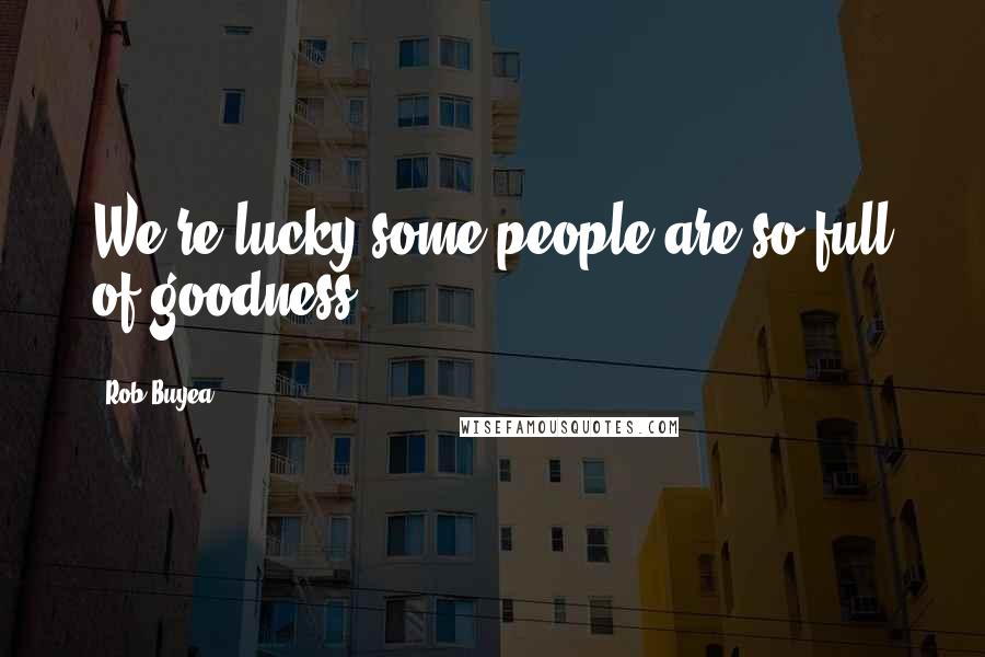 Rob Buyea Quotes: We're lucky some people are so full of goodness.