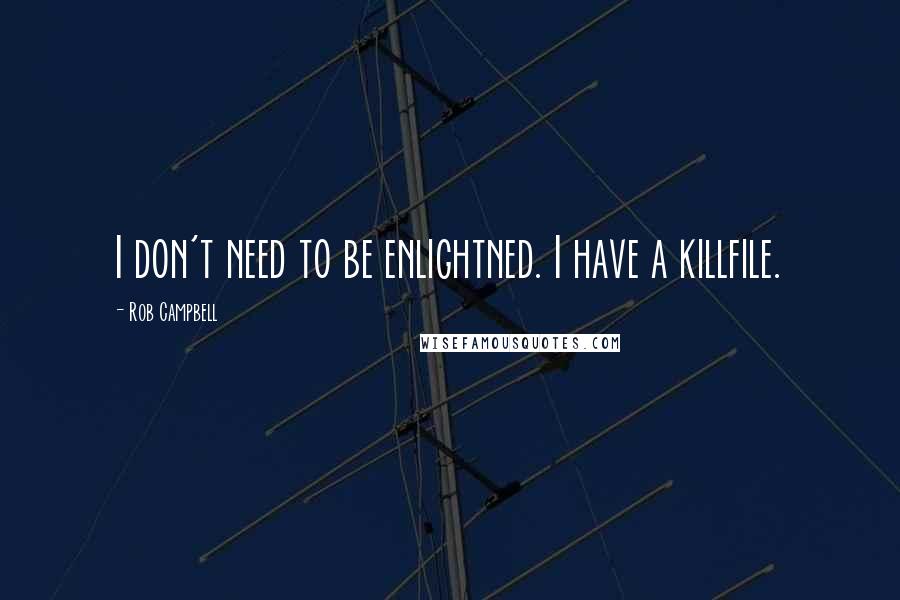 Rob Campbell Quotes: I don't need to be enlightned. I have a killfile.