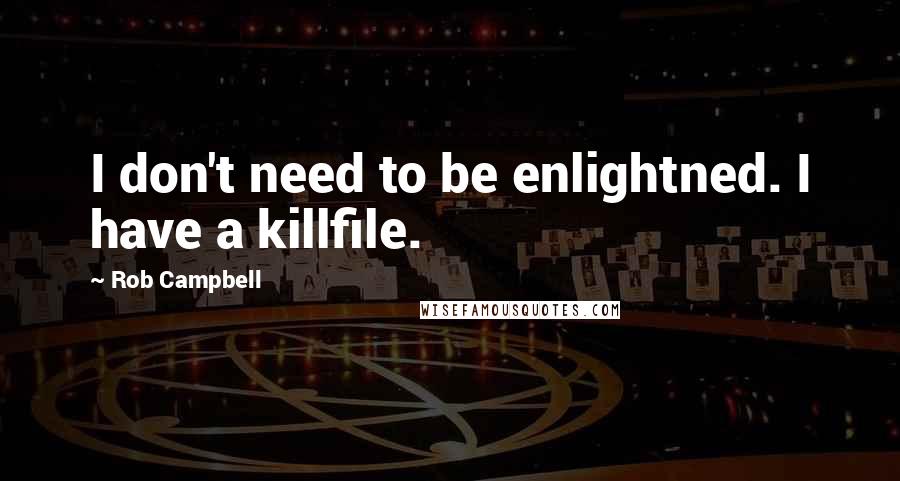 Rob Campbell Quotes: I don't need to be enlightned. I have a killfile.