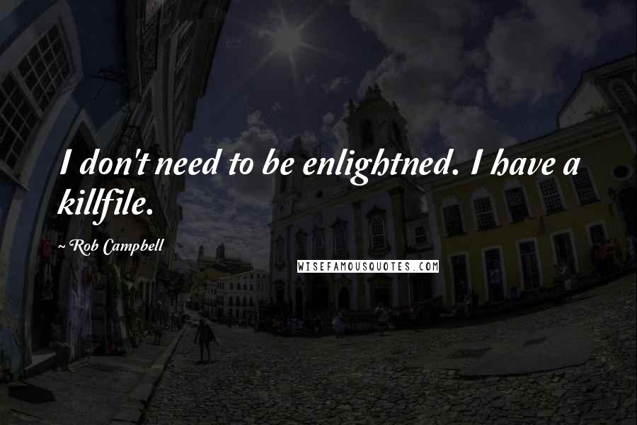 Rob Campbell Quotes: I don't need to be enlightned. I have a killfile.