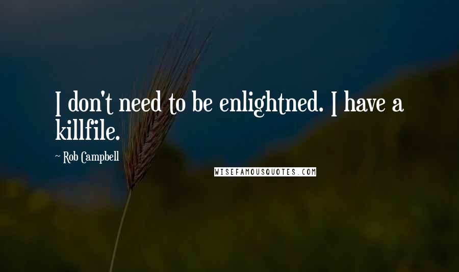 Rob Campbell Quotes: I don't need to be enlightned. I have a killfile.