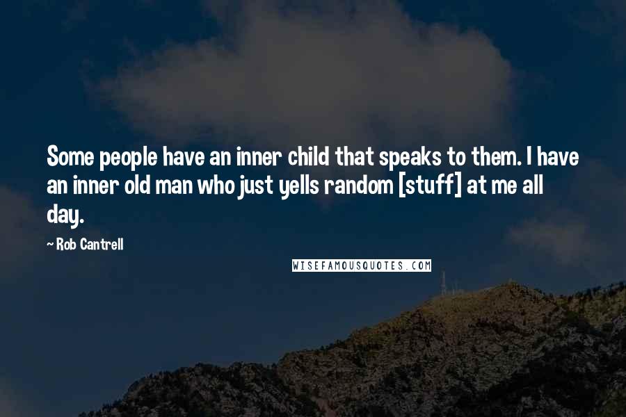 Rob Cantrell Quotes: Some people have an inner child that speaks to them. I have an inner old man who just yells random [stuff] at me all day.