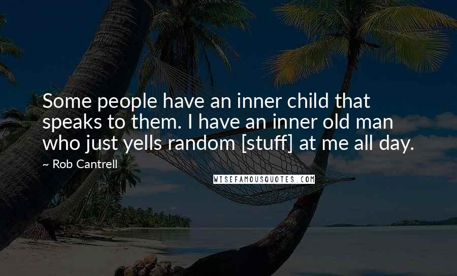 Rob Cantrell Quotes: Some people have an inner child that speaks to them. I have an inner old man who just yells random [stuff] at me all day.