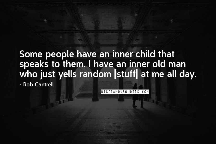 Rob Cantrell Quotes: Some people have an inner child that speaks to them. I have an inner old man who just yells random [stuff] at me all day.