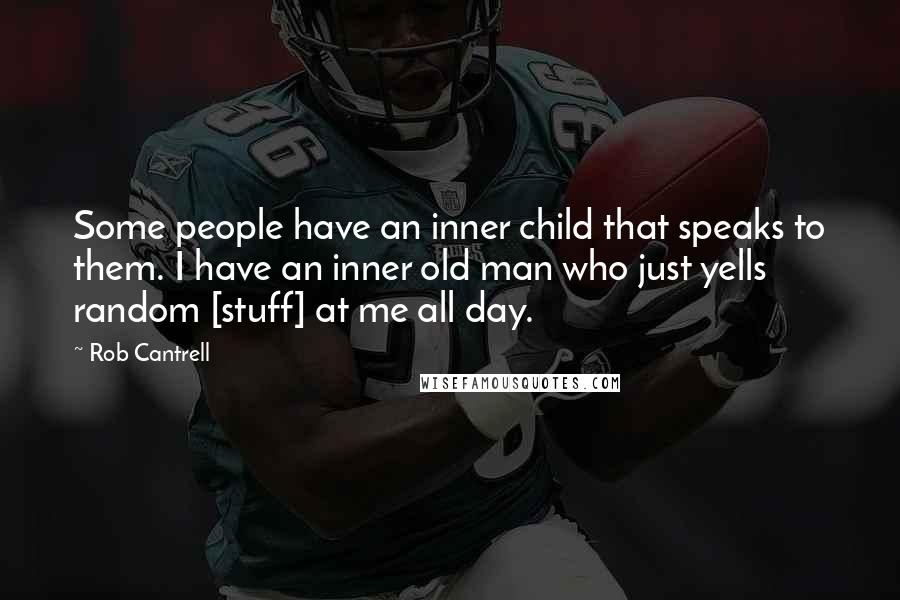 Rob Cantrell Quotes: Some people have an inner child that speaks to them. I have an inner old man who just yells random [stuff] at me all day.