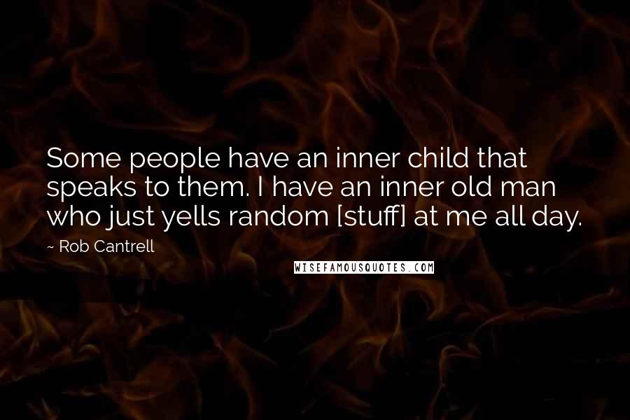 Rob Cantrell Quotes: Some people have an inner child that speaks to them. I have an inner old man who just yells random [stuff] at me all day.