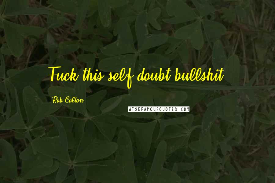 Rob Colton Quotes: Fuck this self-doubt bullshit.