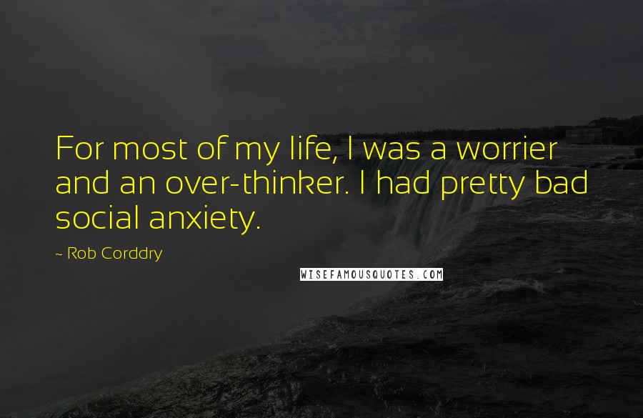 Rob Corddry Quotes: For most of my life, I was a worrier and an over-thinker. I had pretty bad social anxiety.
