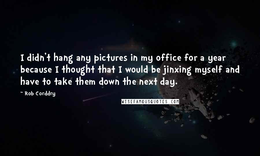 Rob Corddry Quotes: I didn't hang any pictures in my office for a year because I thought that I would be jinxing myself and have to take them down the next day.