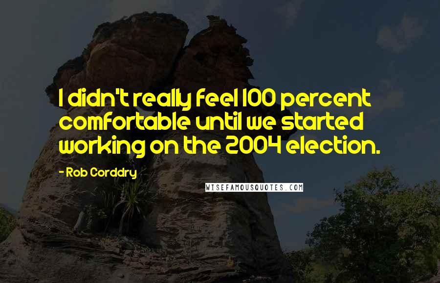 Rob Corddry Quotes: I didn't really feel 100 percent comfortable until we started working on the 2004 election.