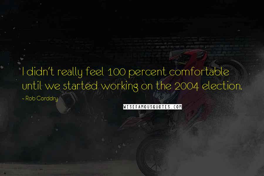 Rob Corddry Quotes: I didn't really feel 100 percent comfortable until we started working on the 2004 election.