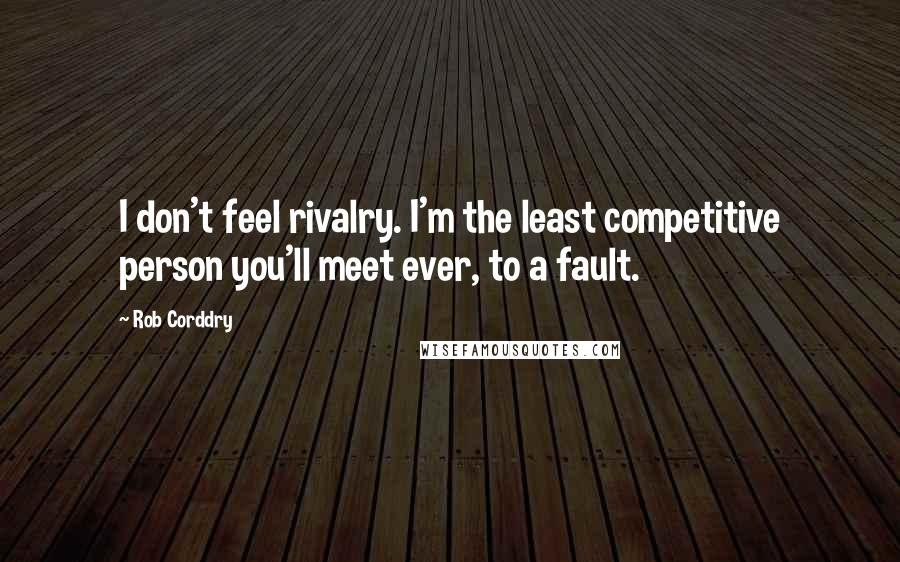 Rob Corddry Quotes: I don't feel rivalry. I'm the least competitive person you'll meet ever, to a fault.