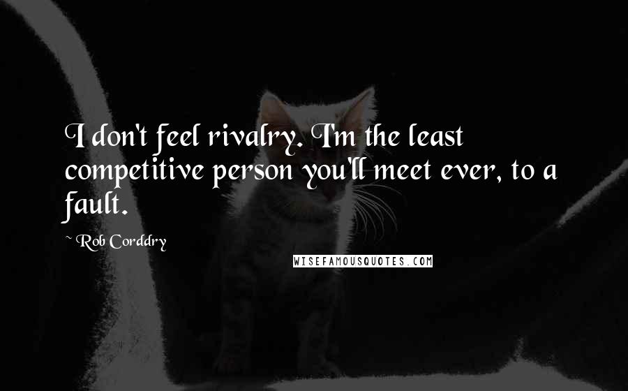 Rob Corddry Quotes: I don't feel rivalry. I'm the least competitive person you'll meet ever, to a fault.