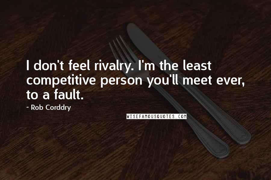 Rob Corddry Quotes: I don't feel rivalry. I'm the least competitive person you'll meet ever, to a fault.