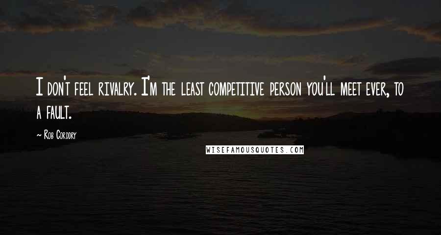 Rob Corddry Quotes: I don't feel rivalry. I'm the least competitive person you'll meet ever, to a fault.