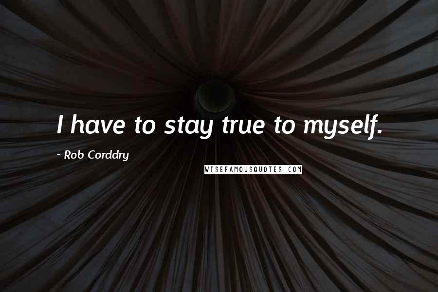 Rob Corddry Quotes: I have to stay true to myself.