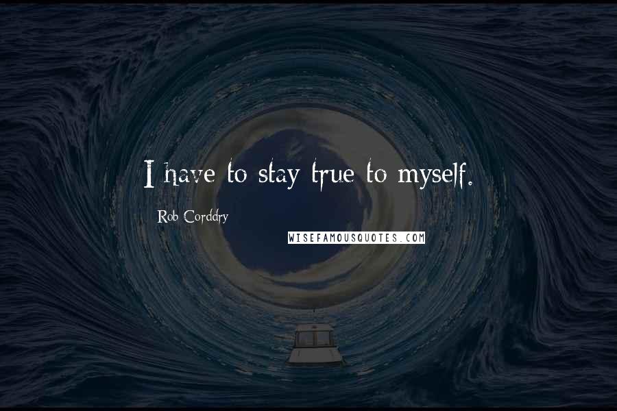 Rob Corddry Quotes: I have to stay true to myself.