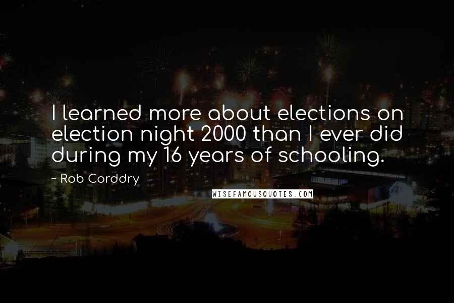 Rob Corddry Quotes: I learned more about elections on election night 2000 than I ever did during my 16 years of schooling.