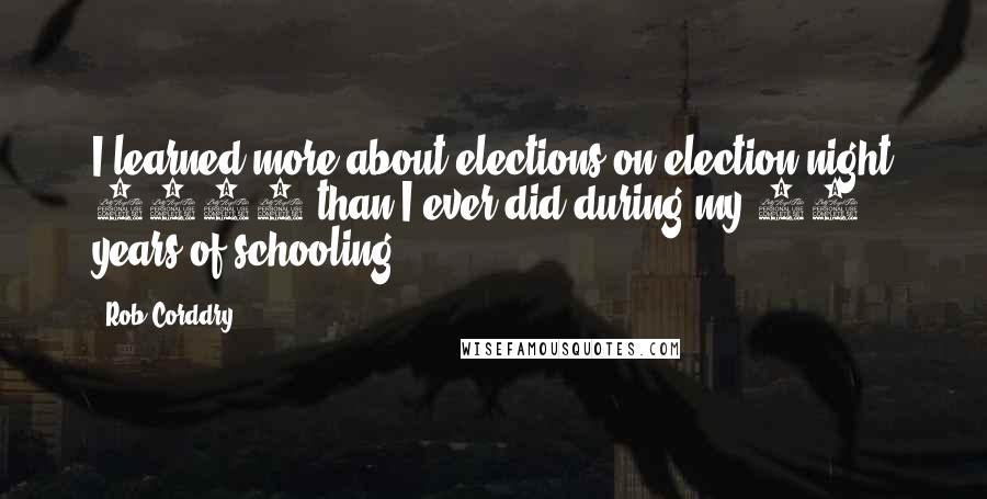 Rob Corddry Quotes: I learned more about elections on election night 2000 than I ever did during my 16 years of schooling.