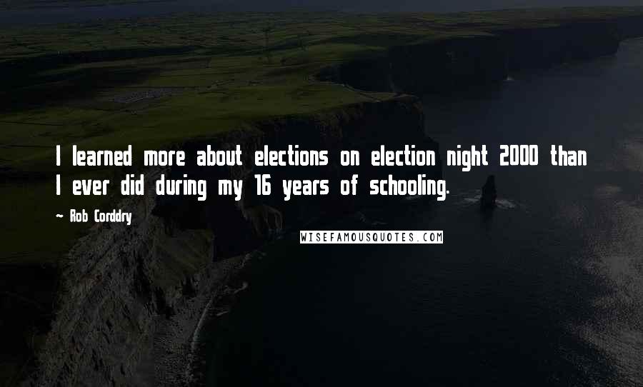 Rob Corddry Quotes: I learned more about elections on election night 2000 than I ever did during my 16 years of schooling.