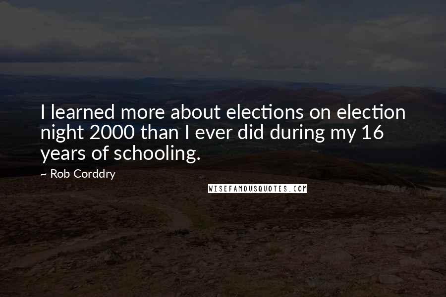 Rob Corddry Quotes: I learned more about elections on election night 2000 than I ever did during my 16 years of schooling.