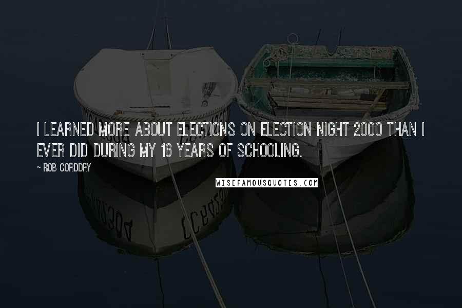 Rob Corddry Quotes: I learned more about elections on election night 2000 than I ever did during my 16 years of schooling.