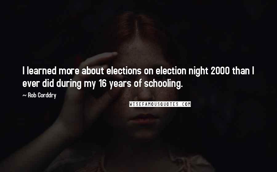 Rob Corddry Quotes: I learned more about elections on election night 2000 than I ever did during my 16 years of schooling.