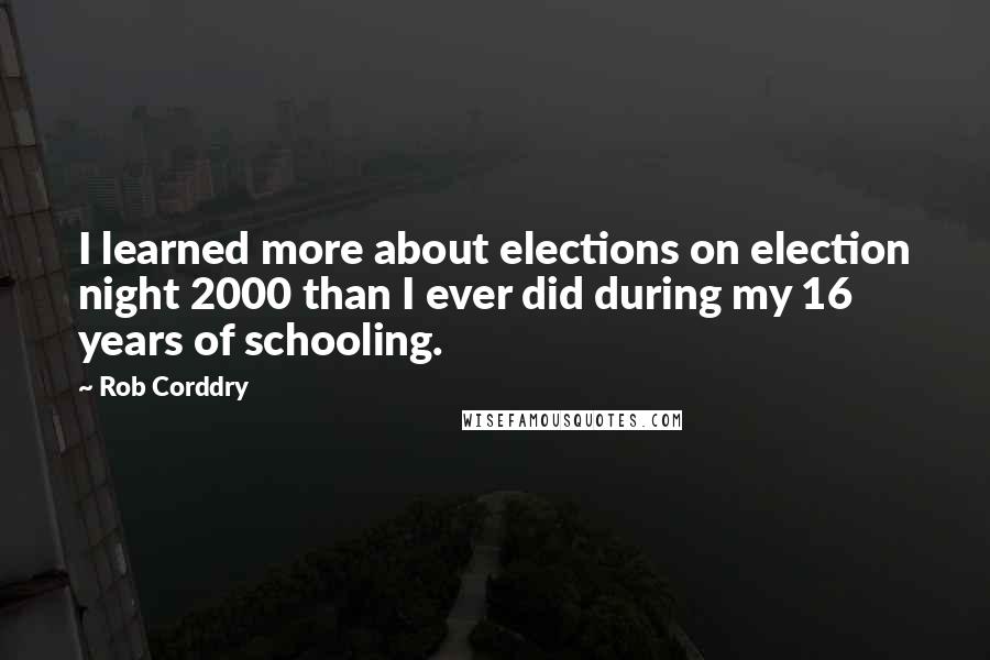 Rob Corddry Quotes: I learned more about elections on election night 2000 than I ever did during my 16 years of schooling.