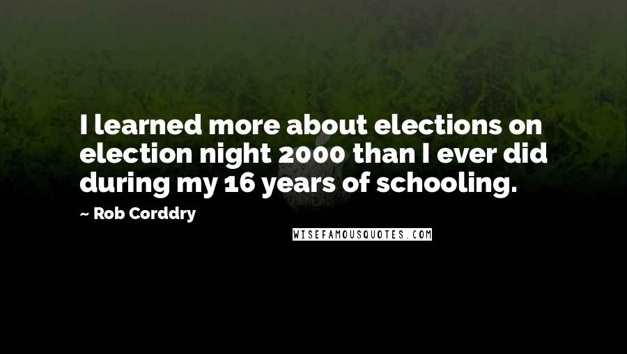 Rob Corddry Quotes: I learned more about elections on election night 2000 than I ever did during my 16 years of schooling.