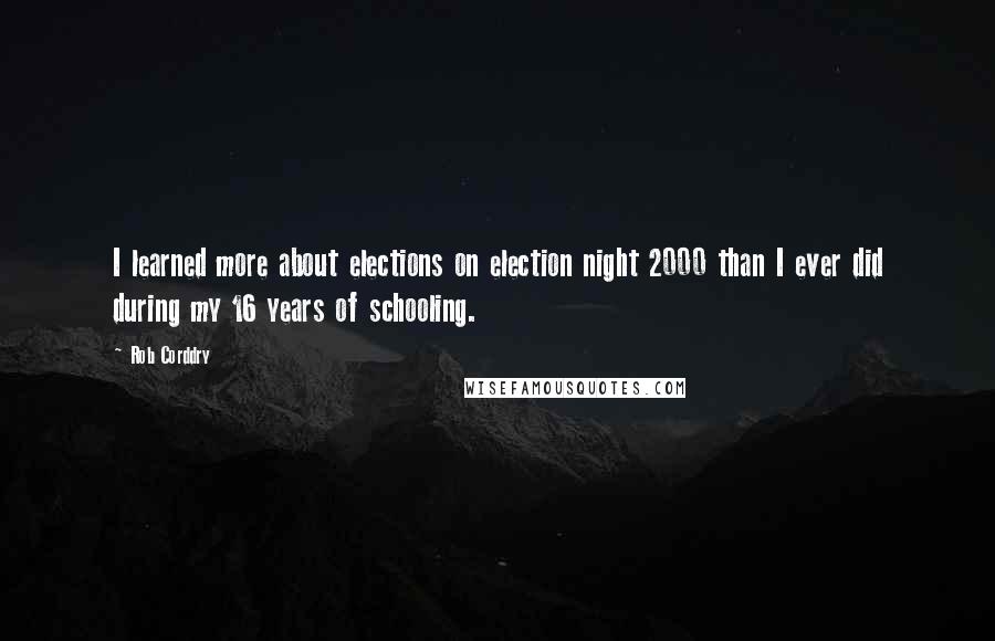 Rob Corddry Quotes: I learned more about elections on election night 2000 than I ever did during my 16 years of schooling.