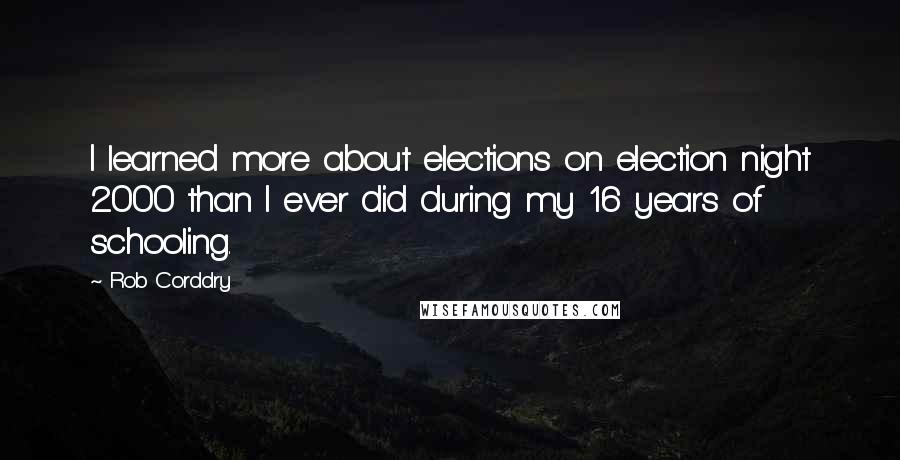 Rob Corddry Quotes: I learned more about elections on election night 2000 than I ever did during my 16 years of schooling.