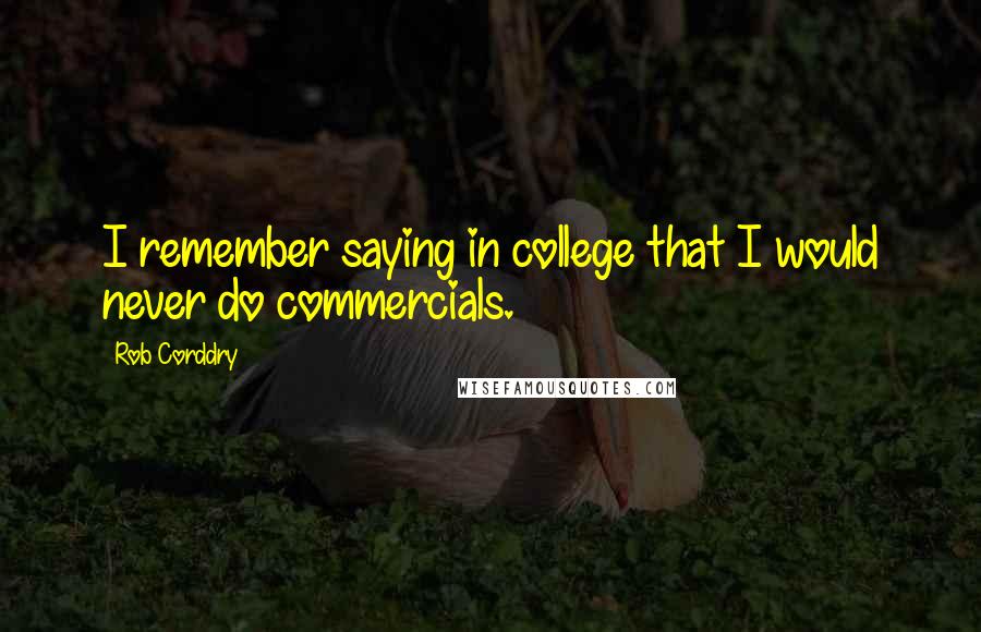 Rob Corddry Quotes: I remember saying in college that I would never do commercials.