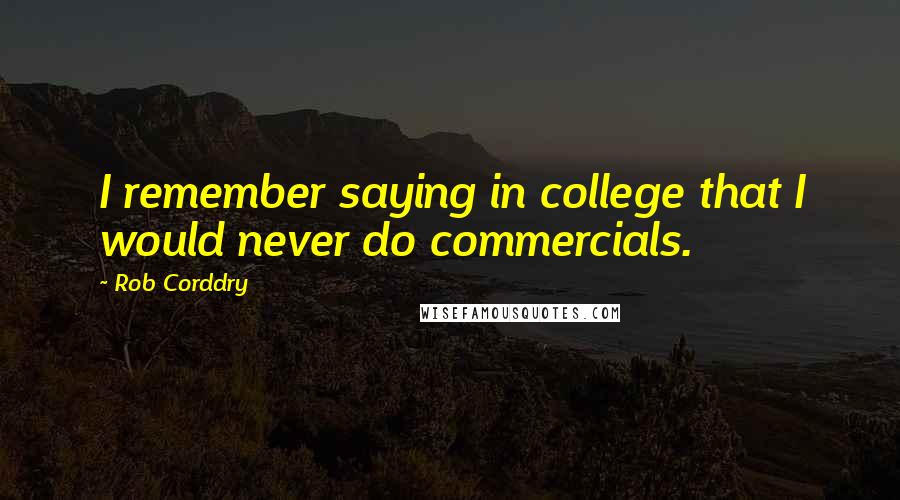 Rob Corddry Quotes: I remember saying in college that I would never do commercials.