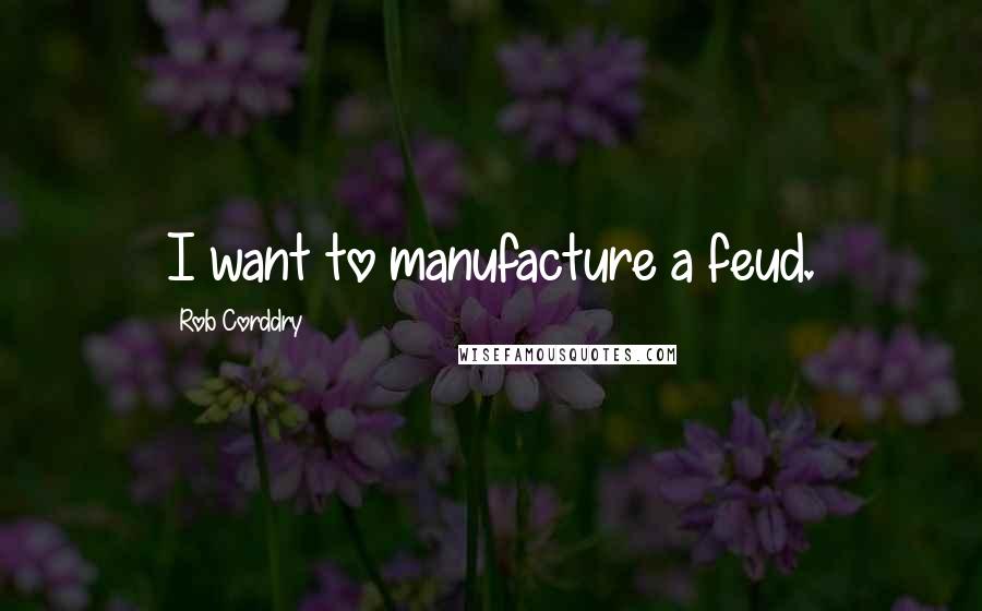 Rob Corddry Quotes: I want to manufacture a feud.