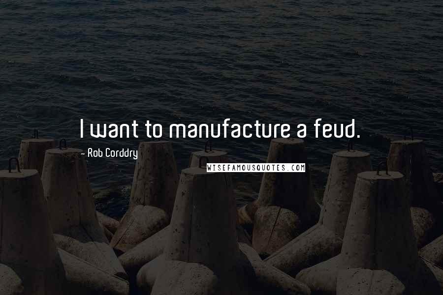Rob Corddry Quotes: I want to manufacture a feud.