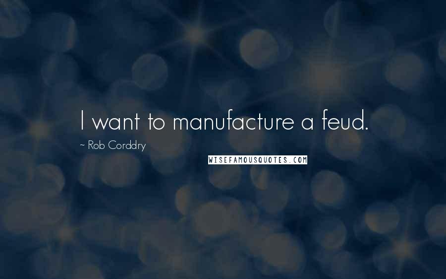 Rob Corddry Quotes: I want to manufacture a feud.