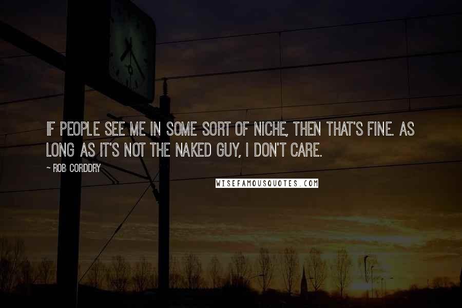 Rob Corddry Quotes: If people see me in some sort of niche, then that's fine. As long as it's not The Naked Guy, I don't care.