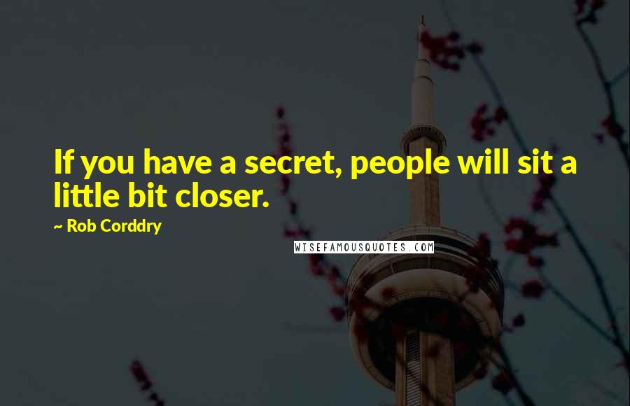 Rob Corddry Quotes: If you have a secret, people will sit a little bit closer.