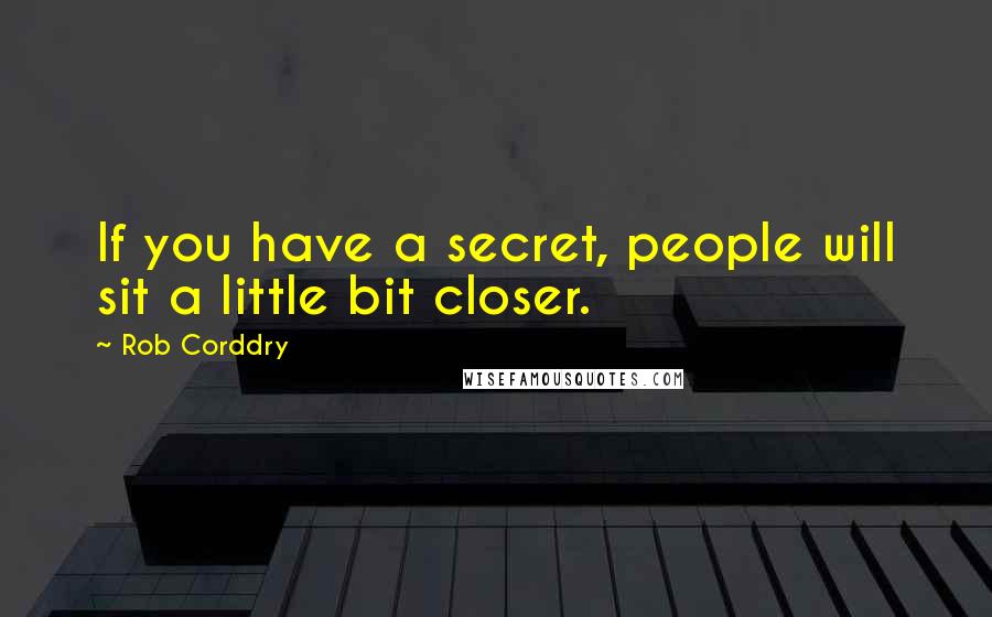 Rob Corddry Quotes: If you have a secret, people will sit a little bit closer.