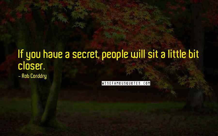 Rob Corddry Quotes: If you have a secret, people will sit a little bit closer.