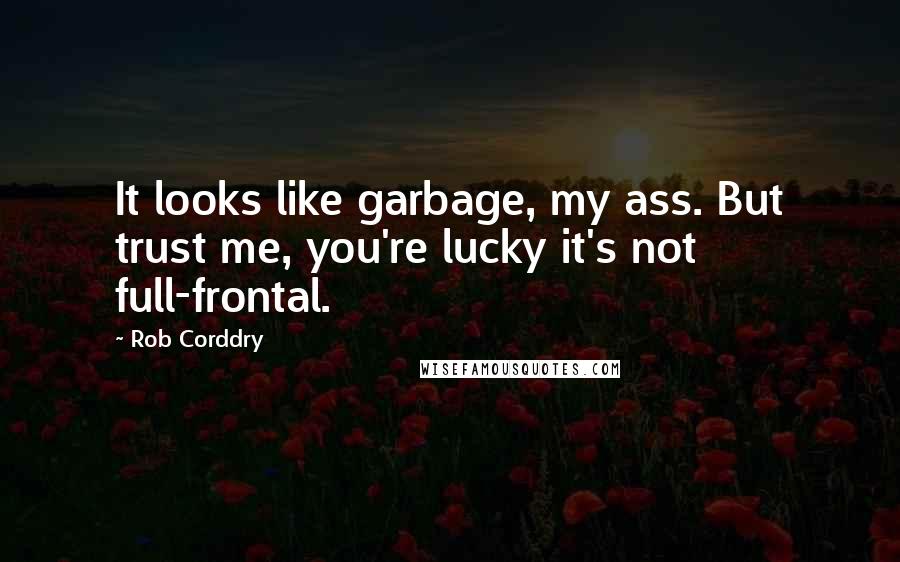 Rob Corddry Quotes: It looks like garbage, my ass. But trust me, you're lucky it's not full-frontal.