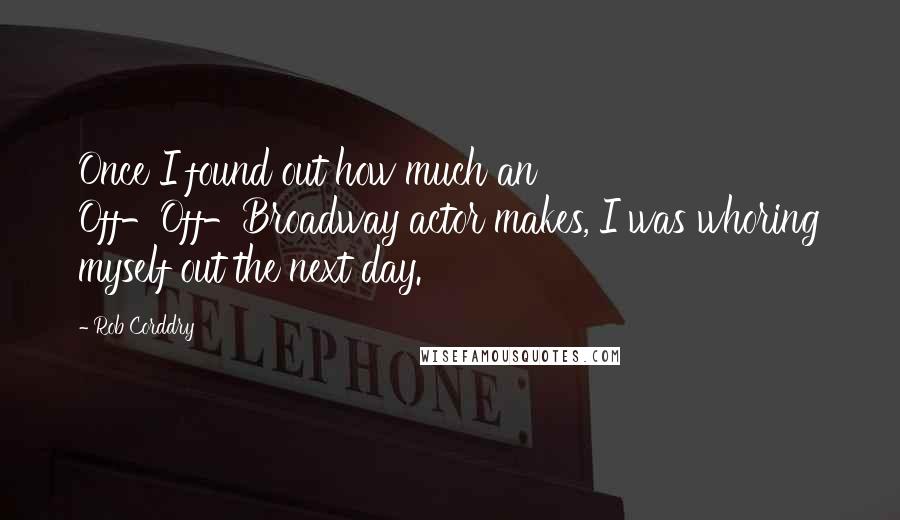 Rob Corddry Quotes: Once I found out how much an Off-Off-Broadway actor makes, I was whoring myself out the next day.