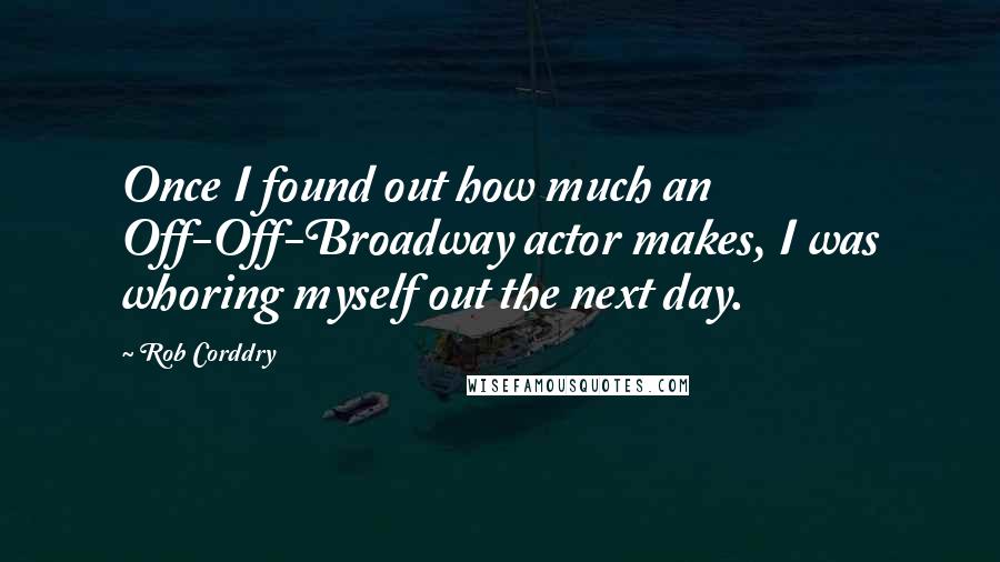 Rob Corddry Quotes: Once I found out how much an Off-Off-Broadway actor makes, I was whoring myself out the next day.