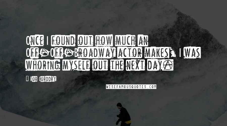Rob Corddry Quotes: Once I found out how much an Off-Off-Broadway actor makes, I was whoring myself out the next day.